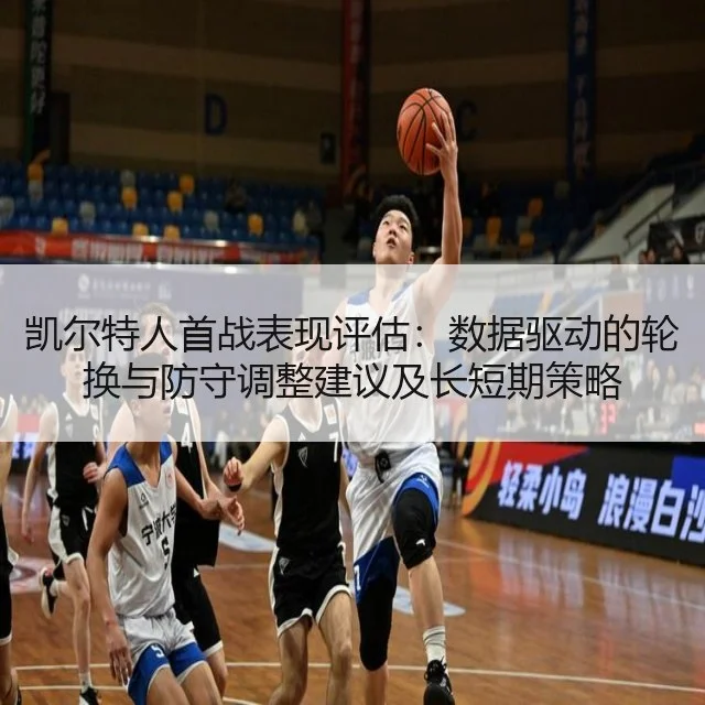 凯尔特人首战表现评估：数据驱动的轮换与防守调整建议及长短期策略